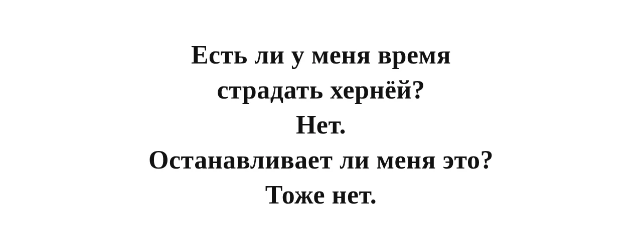 Есть ли у меня время страдать хернёй? Нет. Останавливает ли меня это? Тоже нет.